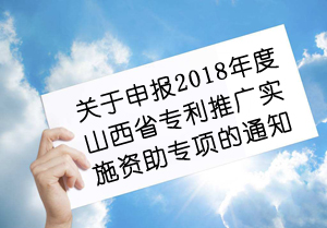 关于申报2018年度山西省专利推广实施 资助专项的通知